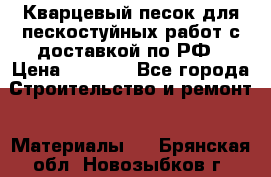 Кварцевый песок для пескостуйных работ с доставкой по РФ › Цена ­ 1 800 - Все города Строительство и ремонт » Материалы   . Брянская обл.,Новозыбков г.